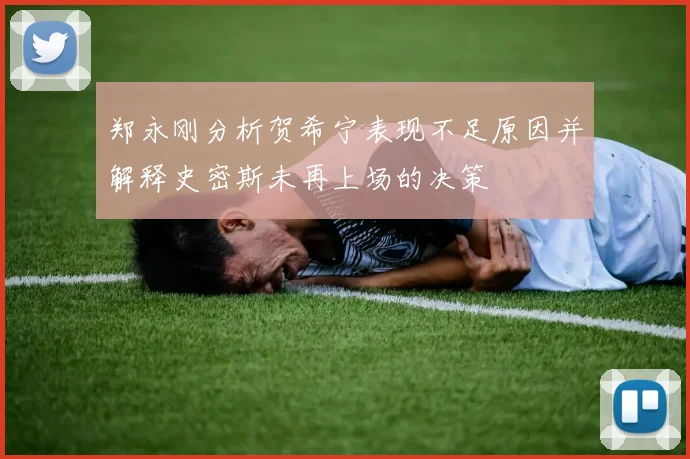 郑永刚分析贺希宁表现不足原因并解释史密斯未再上场的决策