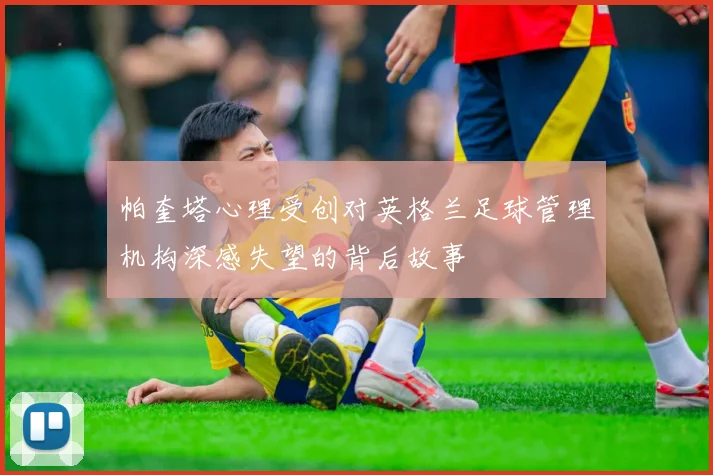 帕奎塔心理受创对英格兰足球管理机构深感失望的背后故事