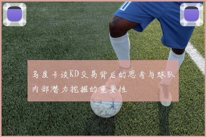 乌度卡谈KD交易背后的思考与球队内部潜力挖掘的重要性