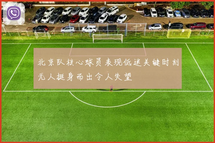 北京队核心球员表现低迷关键时刻无人挺身而出令人失望