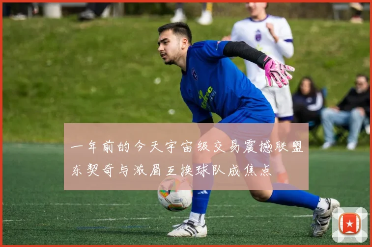 一年前的今天宇宙级交易震撼联盟东契奇与浓眉互换球队成焦点