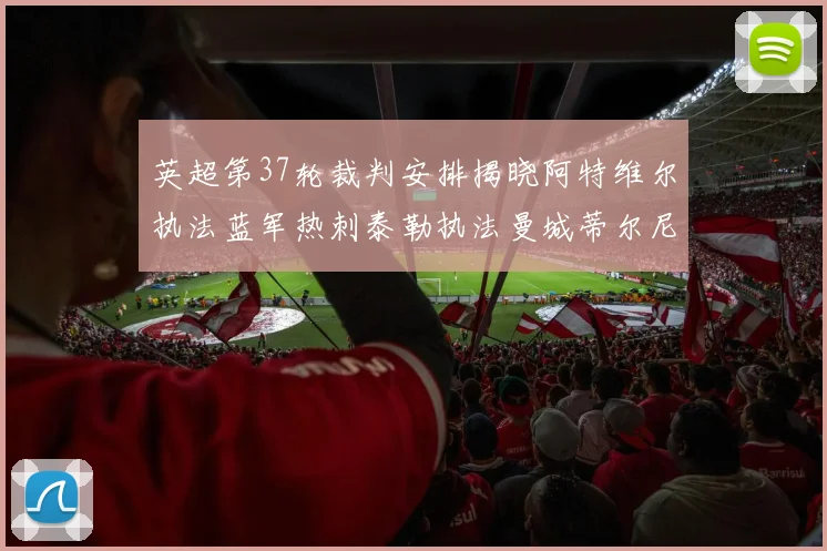 英超第37轮裁判安排揭晓阿特维尔执法蓝军热刺泰勒执法曼城蒂尔尼执法枪手