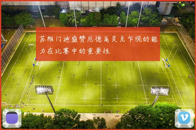 苏维门迪盛赞厄德高灵光乍现的能力在比赛中的重要性