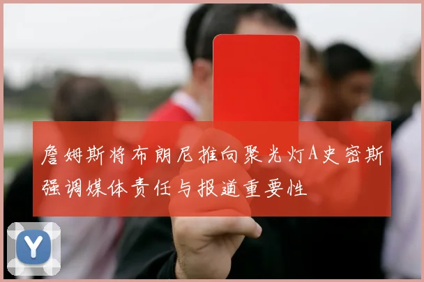 詹姆斯将布朗尼推向聚光灯A史密斯强调媒体责任与报道重要性