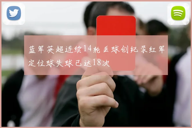 蓝军英超连续14轮丢球创纪录红军定位球失球已达18次