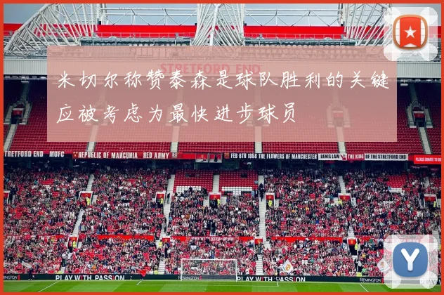 米切尔称赞泰森是球队胜利的关键应被考虑为最快进步球员