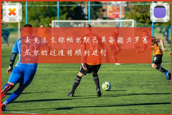 麦克法兰称帕尔默已具备能力罗塞尼尔的过渡将顺利进行