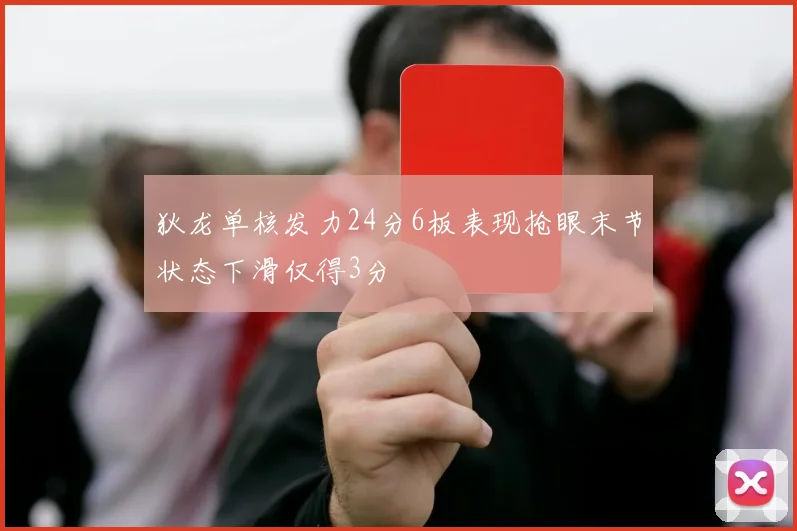 狄龙单核发力24分6板表现抢眼末节状态下滑仅得3分